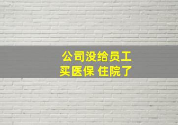 公司没给员工买医保 住院了